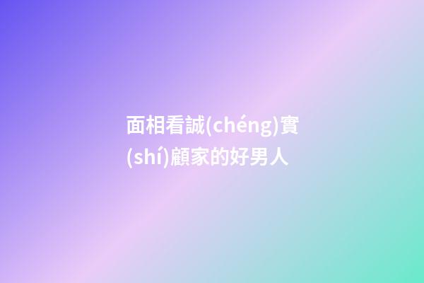 面相看誠(chéng)實(shí)顧家的好男人