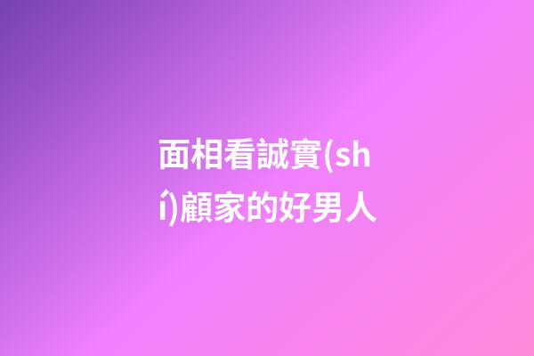 面相看誠實(shí)顧家的好男人