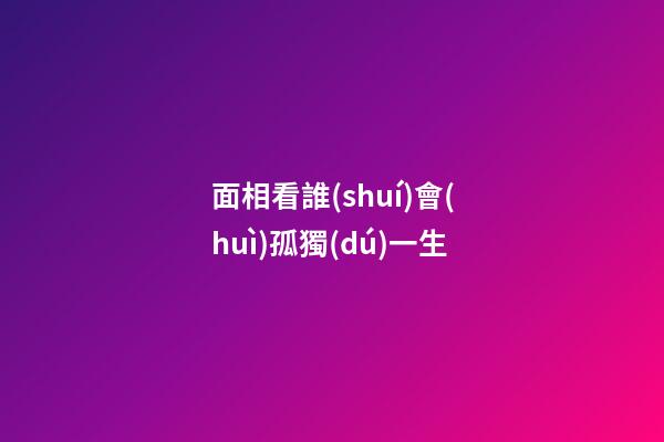 面相看誰(shuí)會(huì)孤獨(dú)一生