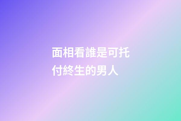 面相看誰是可托付終生的男人
