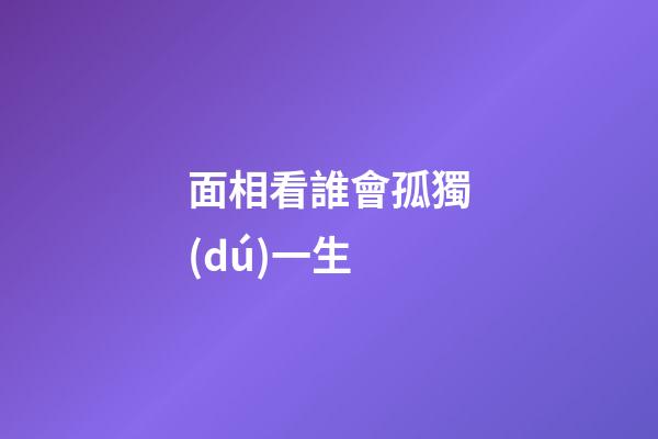 面相看誰會孤獨(dú)一生