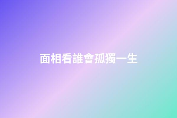 面相看誰會孤獨一生