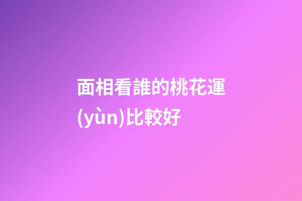 面相看誰的桃花運(yùn)比較好