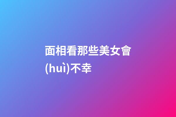 面相看那些美女會(huì)不幸