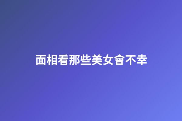 面相看那些美女會不幸