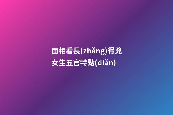 面相看長(zhǎng)得兇女生五官特點(diǎn)