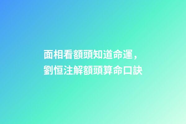 面相看額頭知道命運，劉恒注解額頭算命口訣