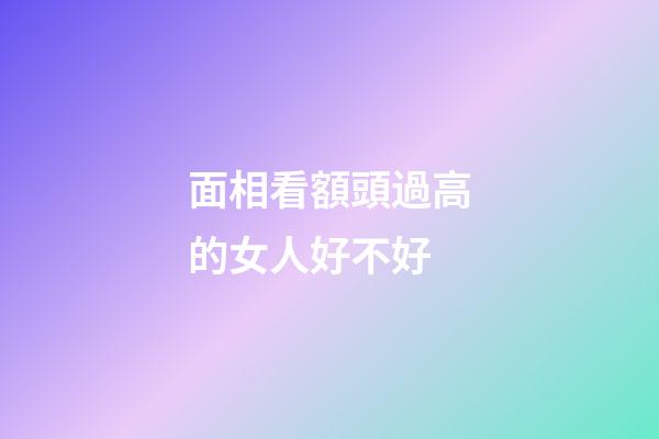 面相看額頭過高的女人好不好