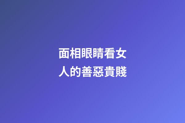 面相眼睛看女人的善惡貴賤