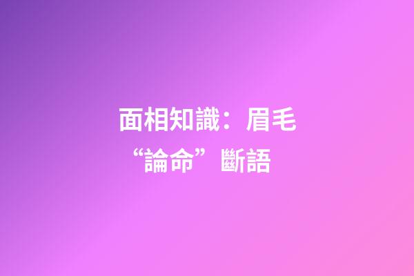 面相知識：眉毛“論命”斷語