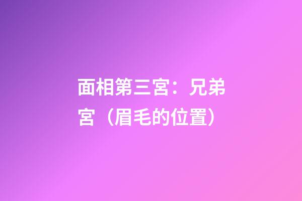 面相第三宮：兄弟宮（眉毛的位置）