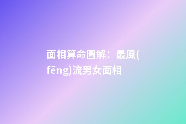 面相算命圖解：最風(fēng)流男女面相