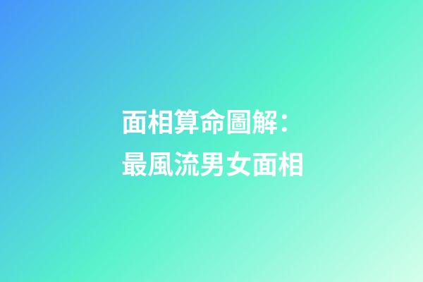 面相算命圖解：最風流男女面相