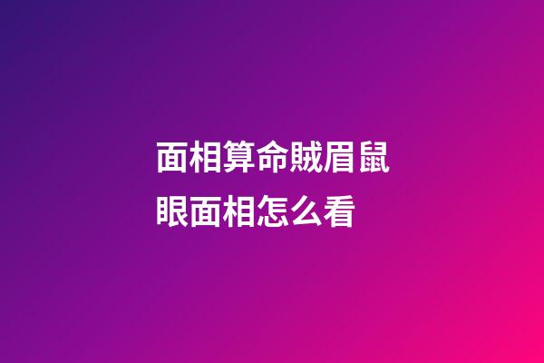 面相算命賊眉鼠眼面相怎么看