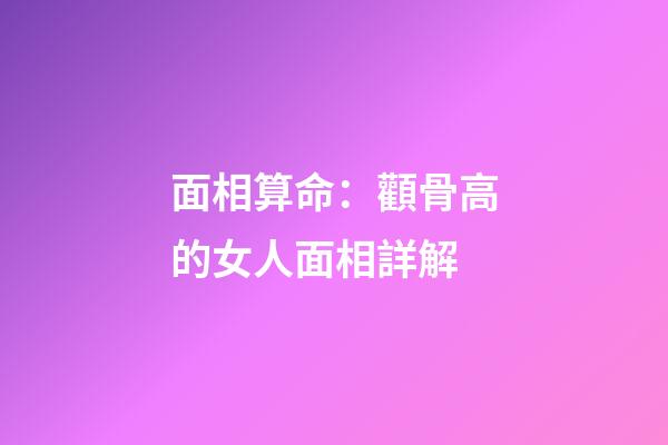 面相算命：顴骨高的女人面相詳解