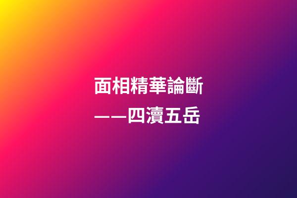 面相精華論斷——四瀆五岳