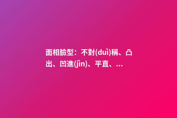 面相臉型：不對(duì)稱、凸出、凹進(jìn)、平直、上凸、下凸