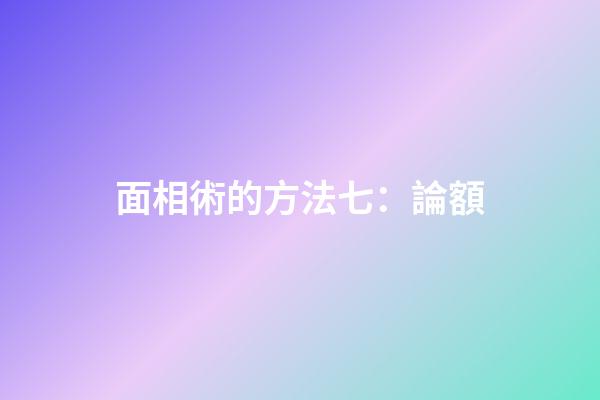 面相術的方法七：論額