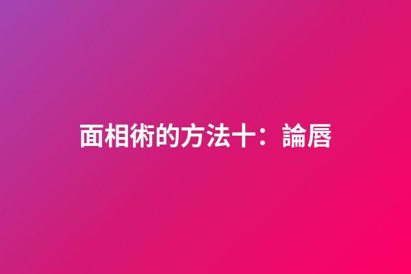 面相術的方法十：論唇