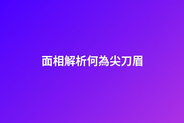 面相解析何為尖刀眉