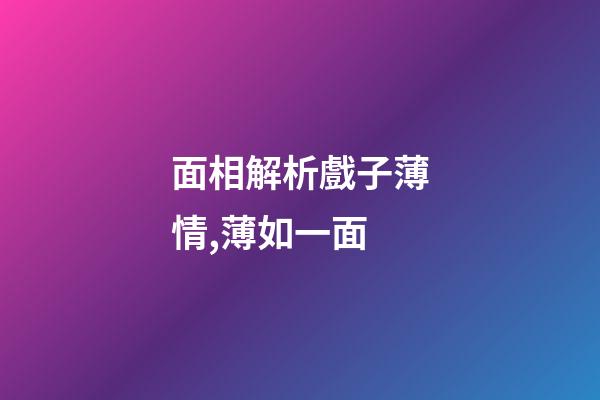 面相解析戲子薄情,薄如一面