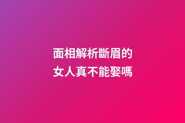 面相解析斷眉的女人真不能娶嗎