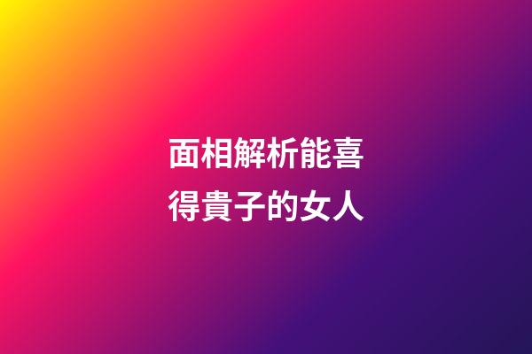 面相解析能喜得貴子的女人