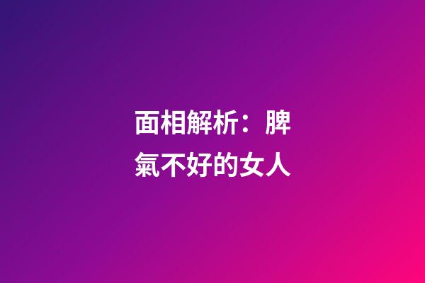 面相解析：脾氣不好的女人