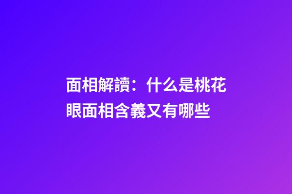 面相解讀：什么是桃花眼?面相含義又有哪些?