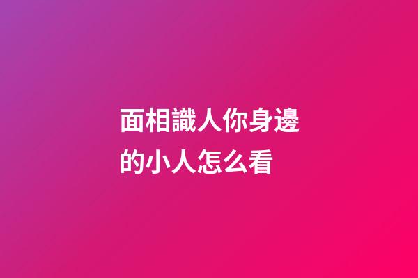 面相識人你身邊的小人怎么看