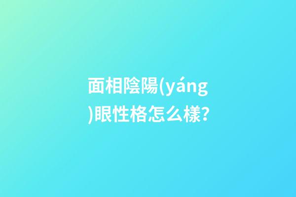 面相陰陽(yáng)眼性格怎么樣？