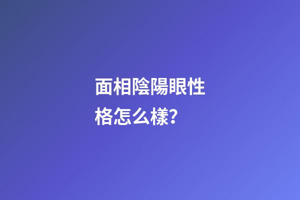 面相陰陽眼性格怎么樣？