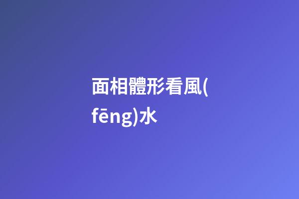 面相體形看風(fēng)水