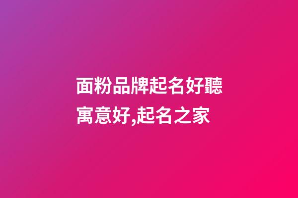 面粉品牌起名好聽寓意好,起名之家-第1張-商標(biāo)起名-玄機(jī)派