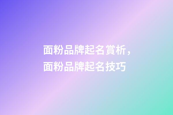 面粉品牌起名賞析，面粉品牌起名技巧-第1張-商標起名-玄機派