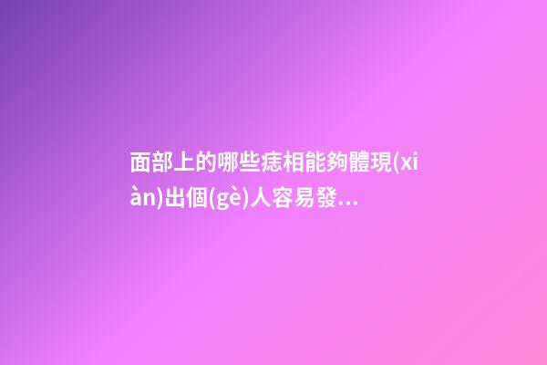 面部上的哪些痣相能夠體現(xiàn)出個(gè)人容易發(fā)家致富