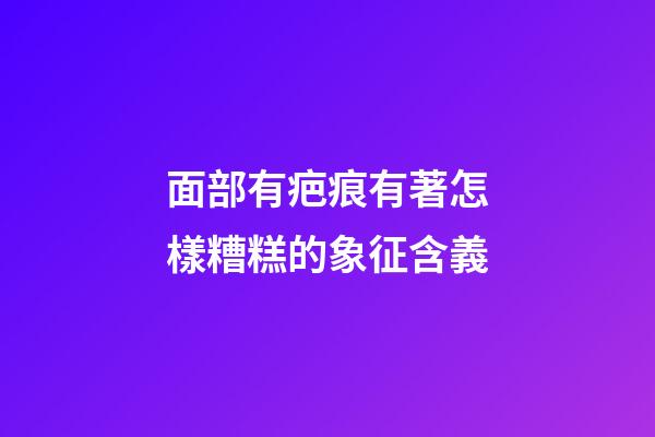 面部有疤痕有著怎樣糟糕的象征含義?
