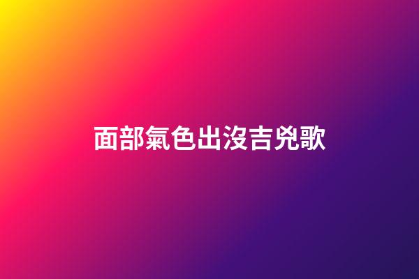 面部氣色出沒吉兇歌