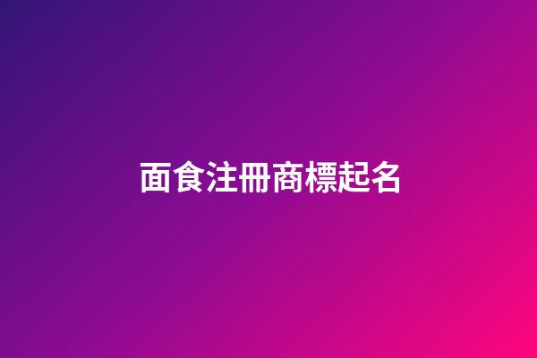 面食注冊商標起名-第1張-商標起名-玄機派