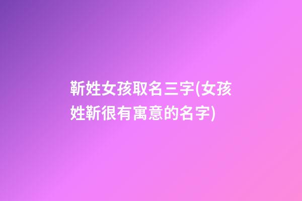 靳姓女孩取名三字(女孩姓靳很有寓意的名字)