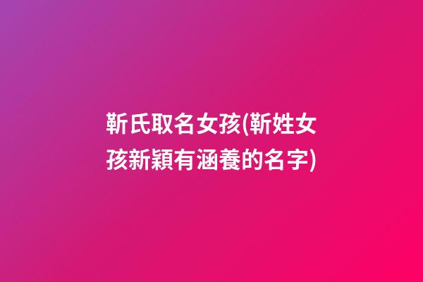 靳氏取名女孩(靳姓女孩新穎有涵養的名字)