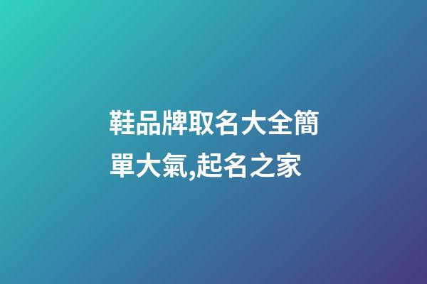 鞋品牌取名大全簡單大氣,起名之家-第1張-商標(biāo)起名-玄機派