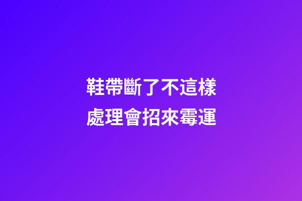 鞋帶斷了不這樣處理會招來霉運
