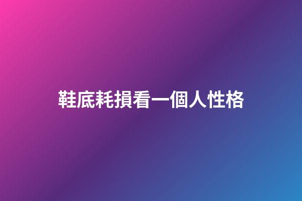 鞋底耗損看一個人性格