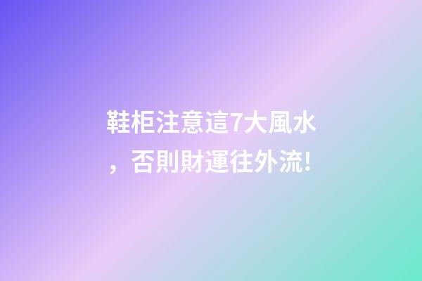 鞋柜注意這7大風水，否則財運往外流!