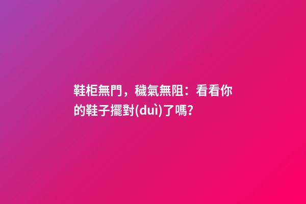 鞋柜無門，穢氣無阻：看看你的鞋子擺對(duì)了嗎？