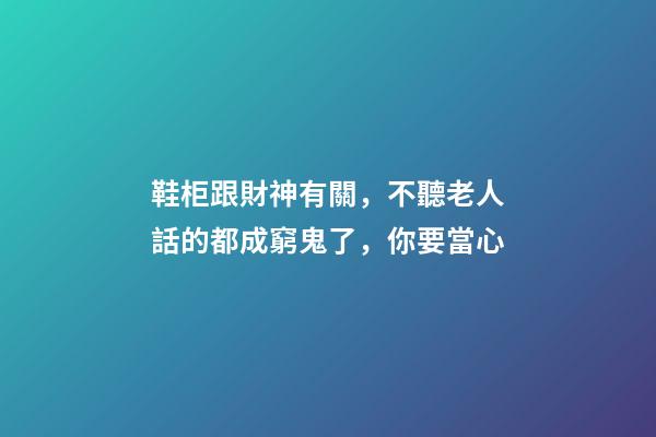 鞋柜跟財神有關，不聽老人話的都成窮鬼了，你要當心