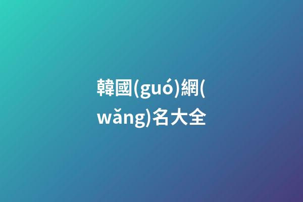 韓國(guó)網(wǎng)名大全（韓國(guó)女網(wǎng)名中文）