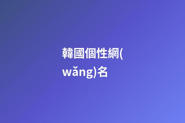 韓國個性網(wǎng)名（好聽的韓國網(wǎng)名大全）-第1張-星座運勢-玄機派