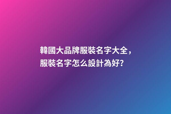 韓國大品牌服裝名字大全，服裝名字怎么設計為好？-第1張-商標起名-玄機派